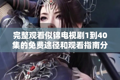 完整观看似锦电视剧1到40集的免费途径和观看指南分享
