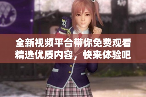 全新视频平台带你免费观看精选优质内容，快来体验吧！