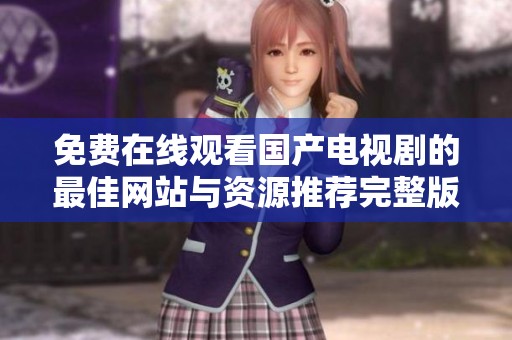 免费在线观看国产电视剧的最佳网站与资源推荐完整版