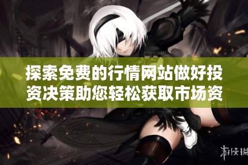 探索免费的行情网站做好投资决策助您轻松获取市场资讯