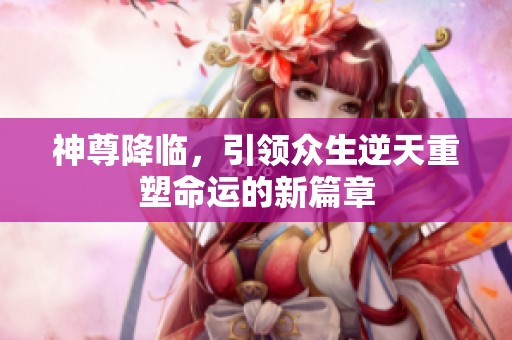 神尊降临，引领众生逆天重塑命运的新篇章
