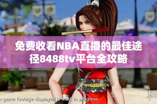 免费收看NBA直播的最佳途径8488tv平台全攻略