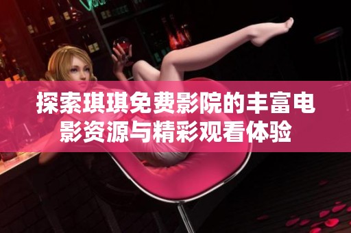探索琪琪免费影院的丰富电影资源与精彩观看体验