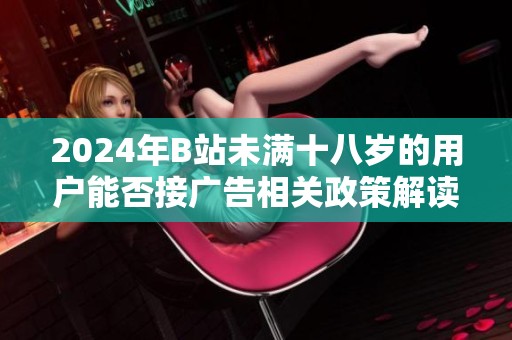 2024年B站未满十八岁的用户能否接广告相关政策解读
