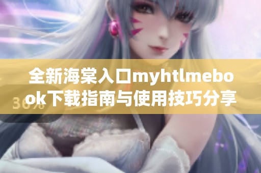 全新海棠入口myhtlmebook下载指南与使用技巧分享