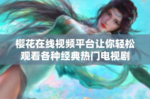 樱花在线视频平台让你轻松观看各种经典热门电视剧