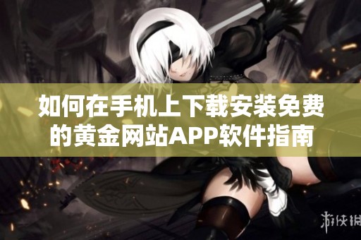 如何在手机上下载安装免费的黄金网站APP软件指南
