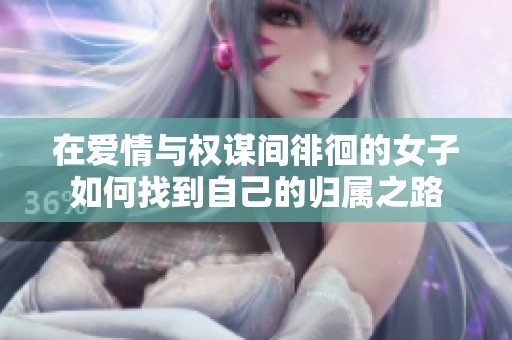 在爱情与权谋间徘徊的女子如何找到自己的归属之路