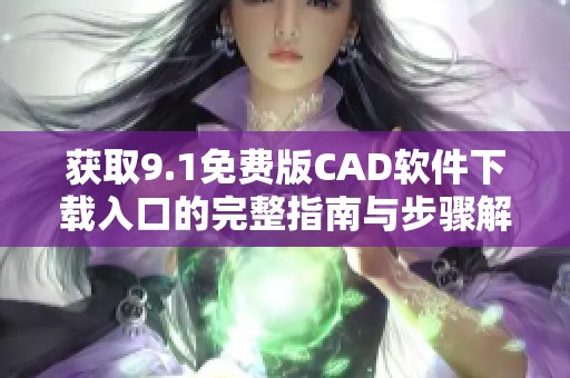 获取9.1免费版CAD软件下载入口的完整指南与步骤解析