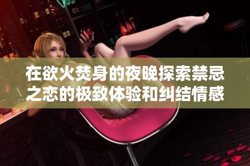 在欲火焚身的夜晚探索禁忌之恋的极致体验和纠结情感
