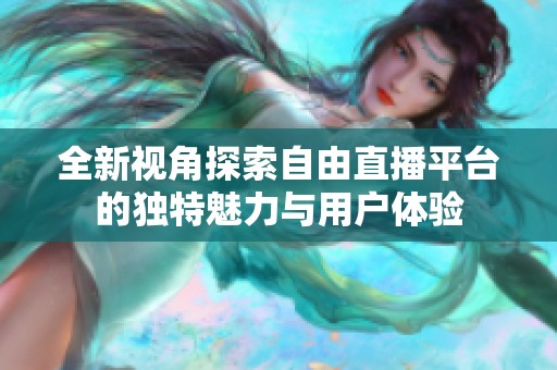 全新视角探索自由直播平台的独特魅力与用户体验