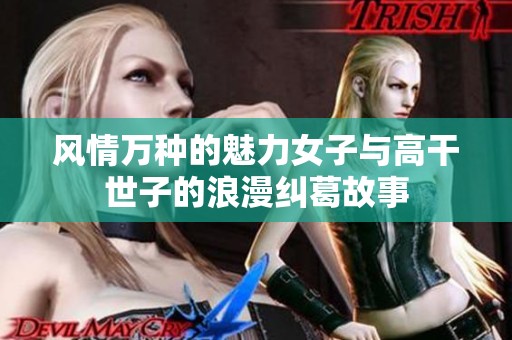 风情万种的魅力女子与高干世子的浪漫纠葛故事