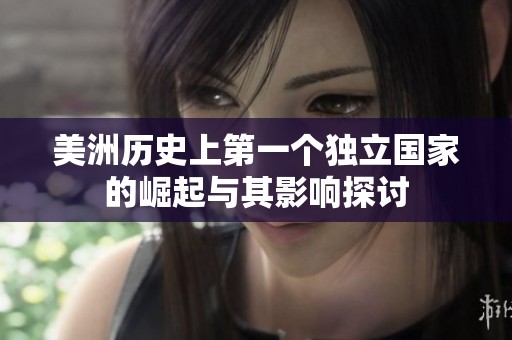 美洲历史上第一个独立国家的崛起与其影响探讨