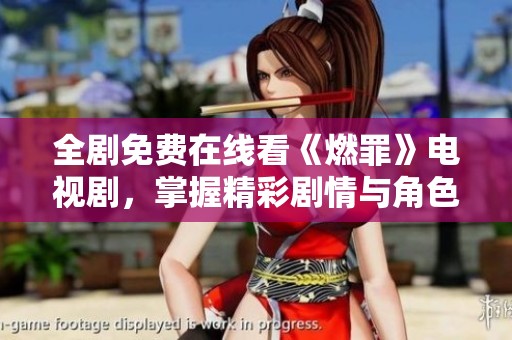 全剧免费在线看《燃罪》电视剧，掌握精彩剧情与角色发展！