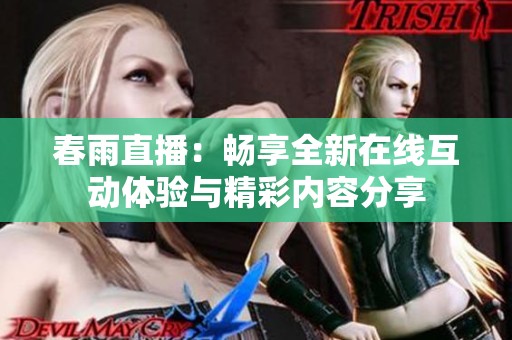 春雨直播：畅享全新在线互动体验与精彩内容分享
