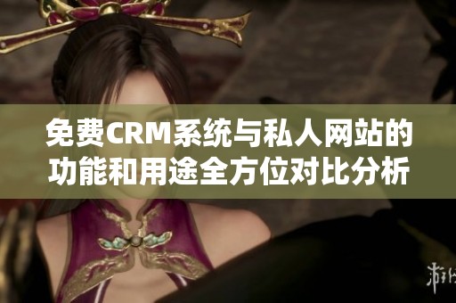 免费CRM系统与私人网站的功能和用途全方位对比分析