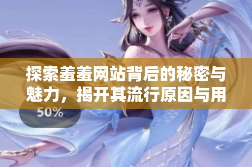 探索羞羞网站背后的秘密与魅力，揭开其流行原因与用户体验