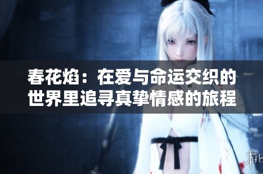 春花焰：在爱与命运交织的世界里追寻真挚情感的旅程