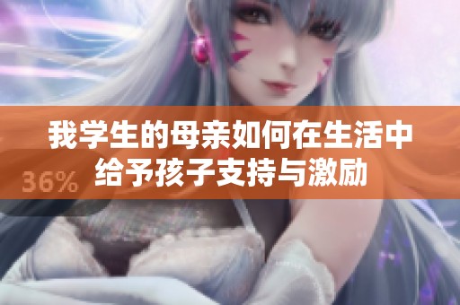 我学生的母亲如何在生活中给予孩子支持与激励