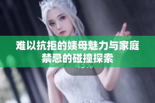 难以抗拒的姨母魅力与家庭禁忌的碰撞探索