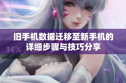 旧手机数据迁移至新手机的详细步骤与技巧分享
