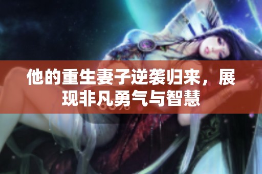 他的重生妻子逆袭归来，展现非凡勇气与智慧