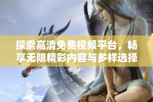 探索高清免费视频平台，畅享无限精彩内容与多样选择