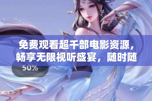 免费观看超千部电影资源，畅享无限视听盛宴，随时随地在线欣赏