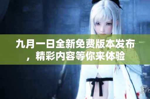 九月一日全新免费版本发布，精彩内容等你来体验