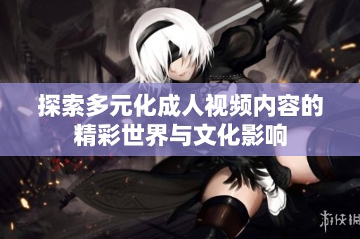 探索多元化成人视频内容的精彩世界与文化影响