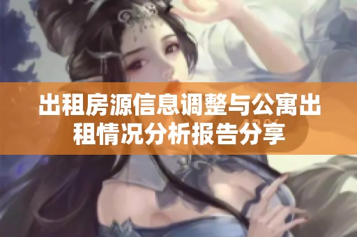 出租房源信息调整与公寓出租情况分析报告分享
