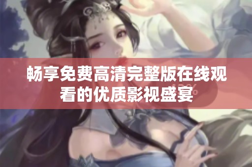 畅享免费高清完整版在线观看的优质影视盛宴