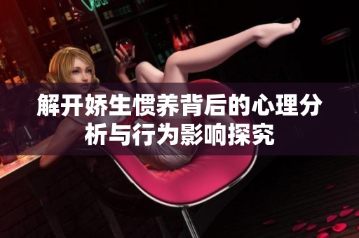 解开娇生惯养背后的心理分析与行为影响探究