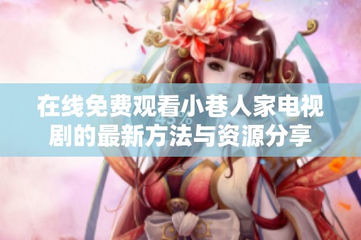 在线免费观看小巷人家电视剧的最新方法与资源分享