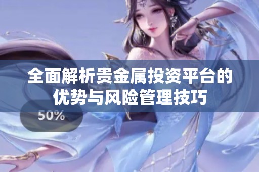 全面解析贵金属投资平台的优势与风险管理技巧