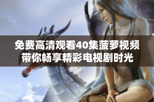 免费高清观看40集菠萝视频带你畅享精彩电视剧时光
