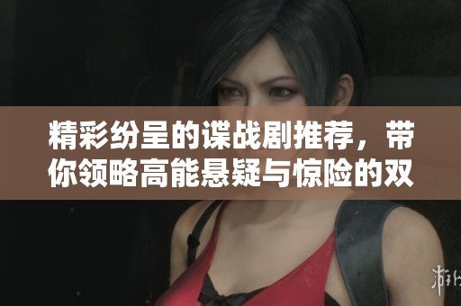 精彩纷呈的谍战剧推荐，带你领略高能悬疑与惊险的双重魅力