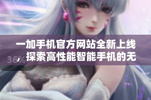 一加手机官方网站全新上线，探索高性能智能手机的无限可能性
