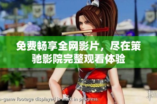 免费畅享全网影片，尽在策驰影院完整观看体验