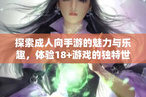 探索成人向手游的魅力与乐趣，体验18+游戏的独特世界