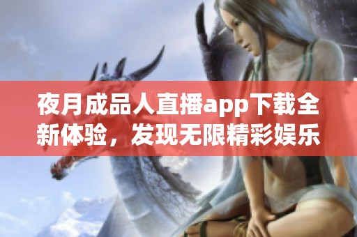 夜月成品人直播app下载全新体验，发现无限精彩娱乐内容