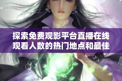 探索免费观影平台直播在线观看人数的热门地点和最佳选择