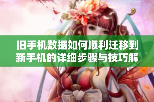 旧手机数据如何顺利迁移到新手机的详细步骤与技巧解析