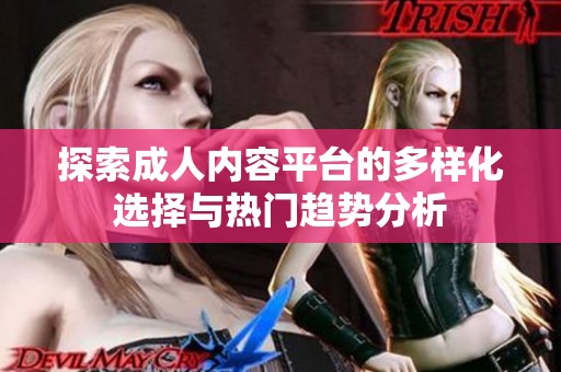 探索成人内容平台的多样化选择与热门趋势分析