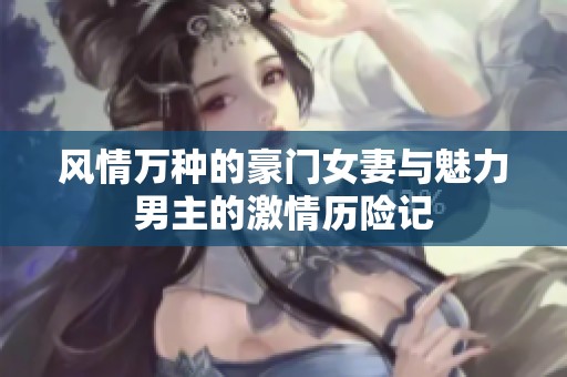 风情万种的豪门女妻与魅力男主的激情历险记