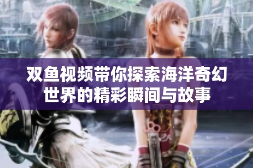 双鱼视频带你探索海洋奇幻世界的精彩瞬间与故事