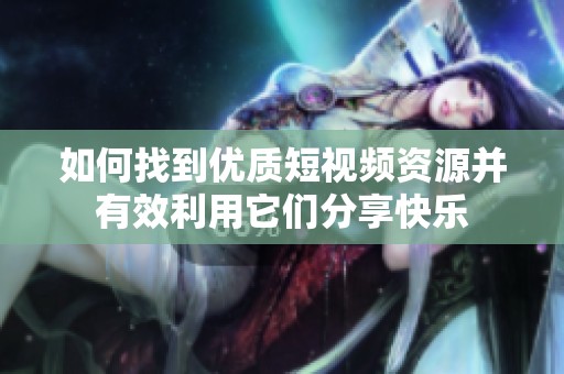 如何找到优质短视频资源并有效利用它们分享快乐