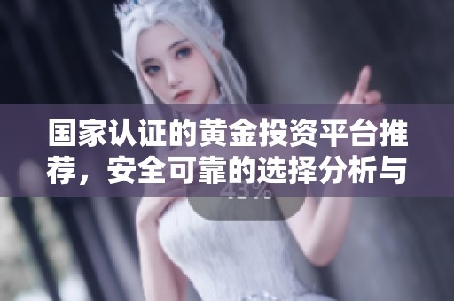 国家认证的黄金投资平台推荐，安全可靠的选择分析与评测