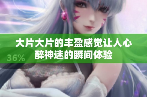 大片大片的丰盈感觉让人心醉神迷的瞬间体验