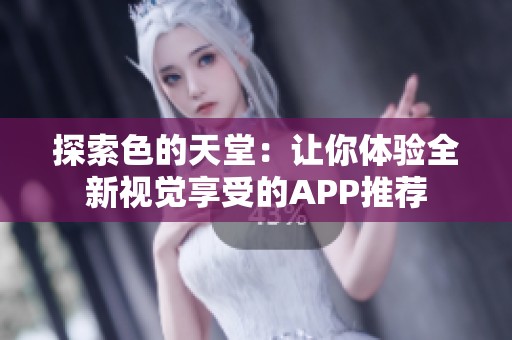探索色的天堂：让你体验全新视觉享受的APP推荐